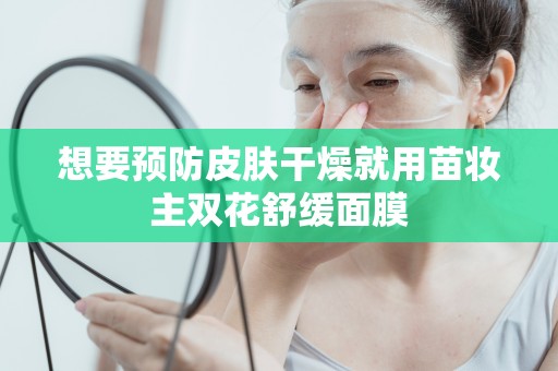 想要預防皮膚干燥就用苗妝主雙花舒緩面膜