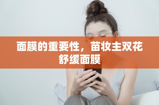 面膜的重要性，苗妝主雙花舒緩面膜