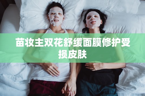 苗妝主雙花舒緩面膜修護受損皮膚