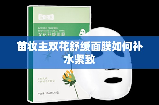 苗妝主雙花舒緩面膜如何補水緊致