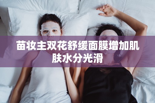 苗妝主雙花舒緩面膜增加肌膚水分光滑