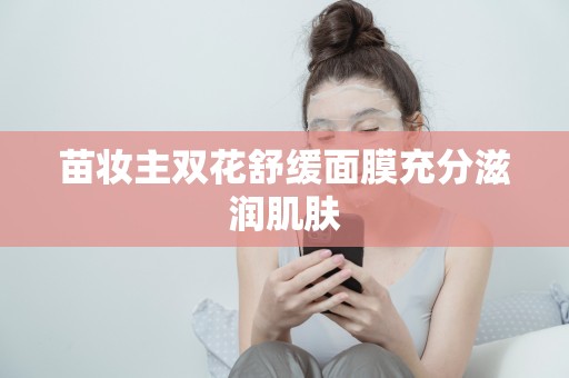 苗妝主雙花舒緩面膜充分滋潤肌膚