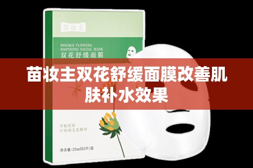 苗妝主雙花舒緩面膜改善肌膚補水效果