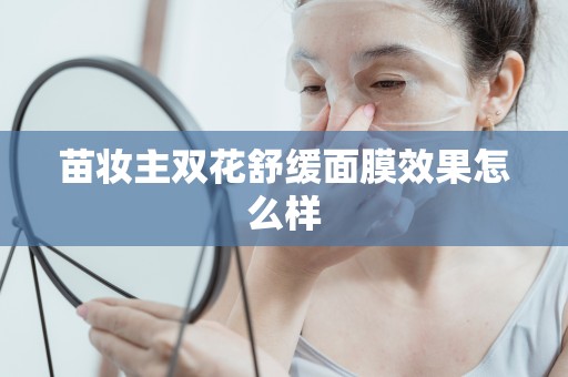苗妝主雙花舒緩面膜效果怎么樣