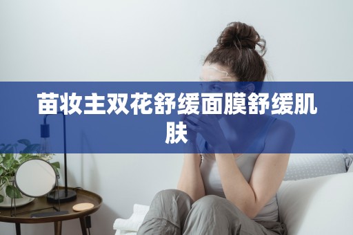 苗妝主雙花舒緩面膜舒緩肌膚