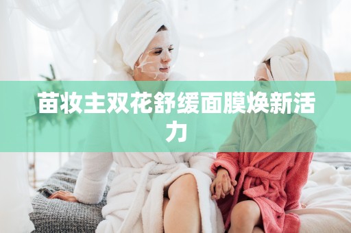 苗妝主雙花舒緩面膜煥新活力