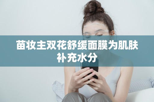 苗妝主雙花舒緩面膜為肌膚補充水分
