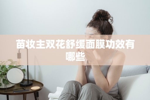 苗妝主雙花舒緩面膜功效有哪些