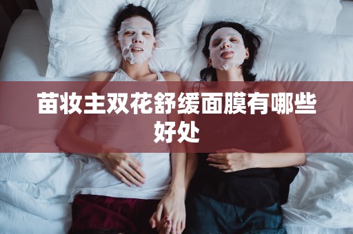 苗妝主雙花舒緩面膜有哪些好處