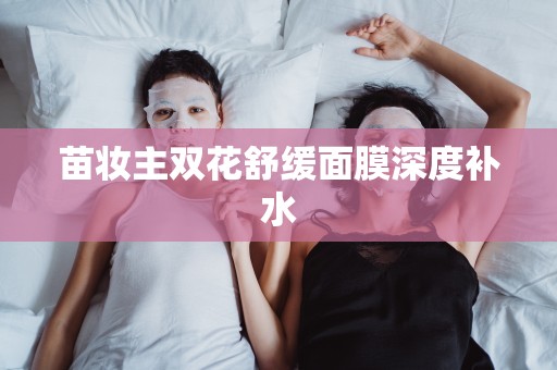 苗妝主雙花舒緩面膜深度補水