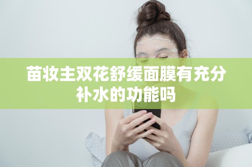 苗妝主雙花舒緩面膜有充分補水的功能嗎
