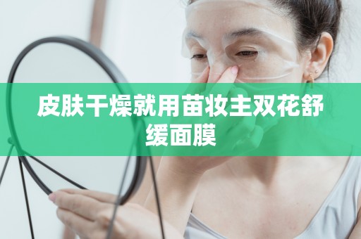皮膚干燥就用苗妝主雙花舒緩面膜