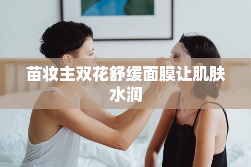 苗妝主雙花舒緩面膜讓肌膚水潤