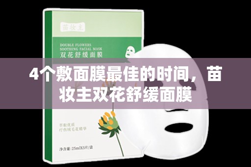 4個敷面膜最佳的時間，苗妝主雙花舒緩面膜