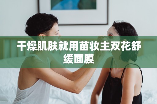 干燥肌膚就用苗妝主雙花舒緩面膜