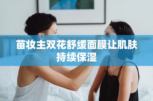 苗妝主雙花舒緩面膜讓肌膚持續保濕