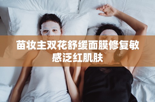 苗妝主雙花舒緩面膜修復敏感泛紅肌膚