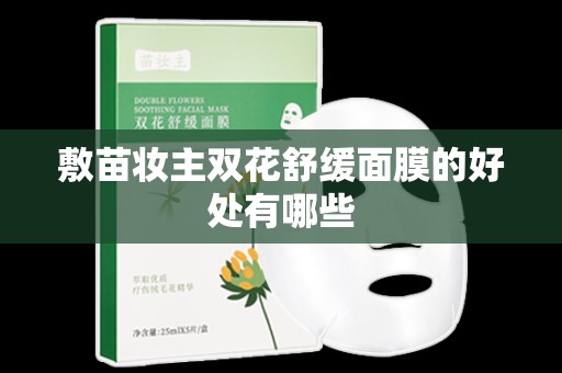 敷苗妝主雙花舒緩面膜的好處有哪些