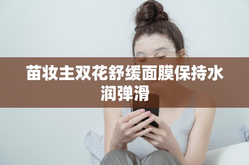 苗妝主雙花舒緩面膜保持水潤彈滑