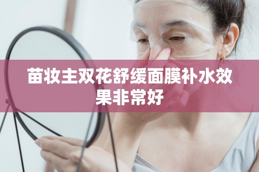 苗妝主雙花舒緩面膜補水效果非常好
