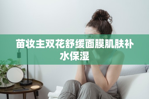 苗妝主雙花舒緩面膜肌膚補水保濕