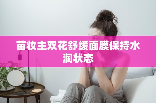 苗妝主雙花舒緩面膜保持水潤狀態