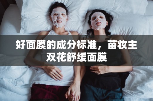 好面膜的成分標準，苗妝主雙花舒緩面膜