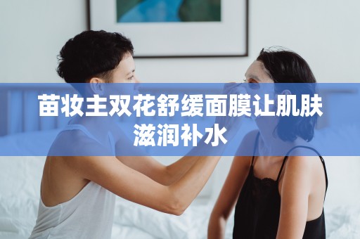 苗妝主雙花舒緩面膜讓肌膚滋潤補水