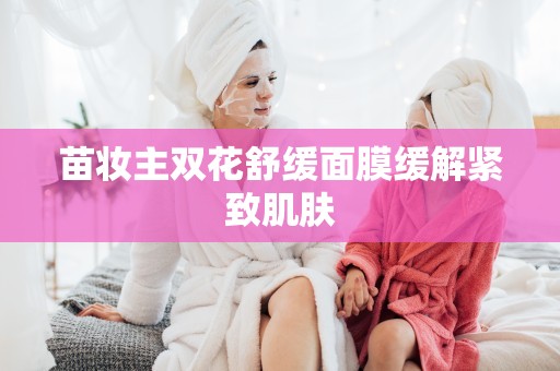苗妝主雙花舒緩面膜緩解緊致肌膚