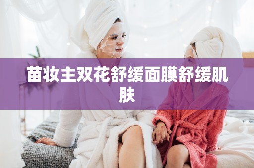 苗妝主雙花舒緩面膜舒緩肌膚
