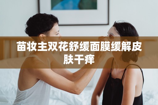 苗妝主雙花舒緩面膜緩解皮膚干癢
