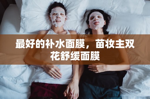 最好的補水面膜，苗妝主雙花舒緩面膜