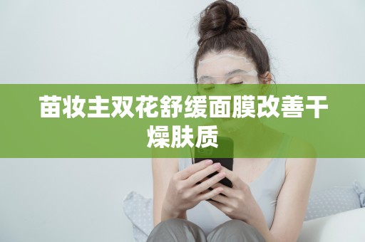 苗妝主雙花舒緩面膜改善干燥膚質