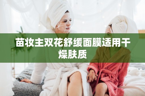 苗妝主雙花舒緩面膜適用干燥膚質