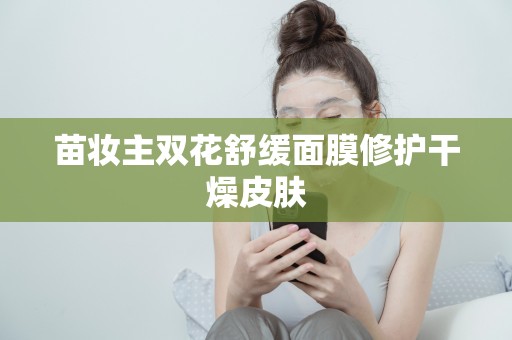 苗妝主雙花舒緩面膜修護干燥皮膚