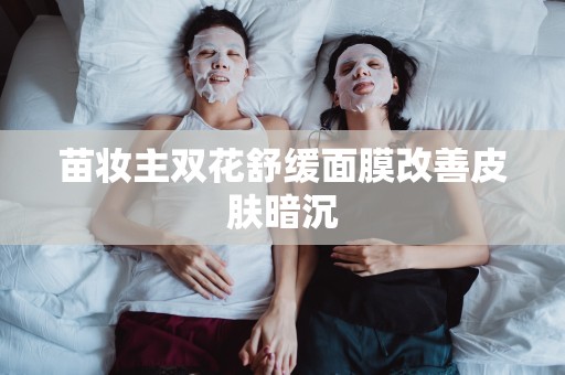 苗妝主雙花舒緩面膜改善皮膚暗沉