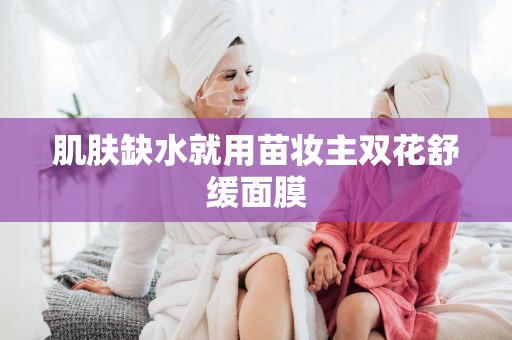 肌膚缺水就用苗妝主雙花舒緩面膜