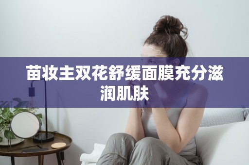 苗妝主雙花舒緩面膜充分滋潤肌膚