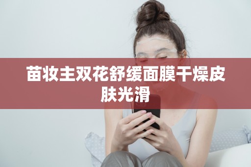苗妝主雙花舒緩面膜干燥皮膚光滑