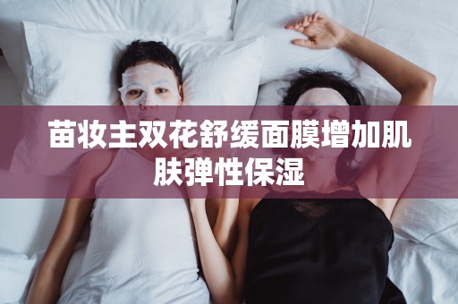 苗妝主雙花舒緩面膜增加肌膚彈性保濕