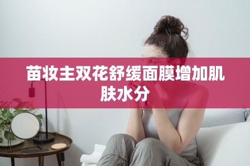 苗妝主雙花舒緩面膜增加肌膚水分