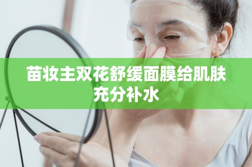 苗妝主雙花舒緩面膜給肌膚充分補水