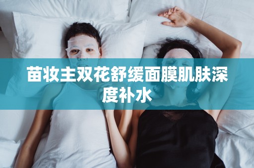 苗妝主雙花舒緩面膜肌膚深度補水