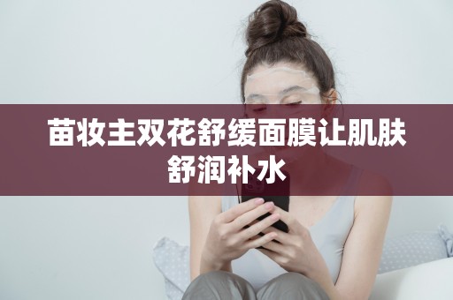 苗妝主雙花舒緩面膜讓肌膚舒潤補水