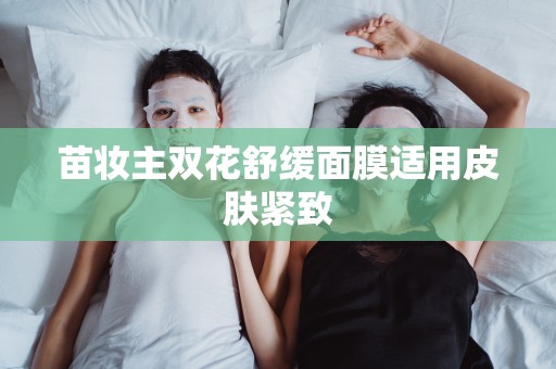 苗妝主雙花舒緩面膜適用皮膚緊致