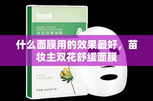 什么面膜用的效果最好，苗妝主雙花舒緩面膜