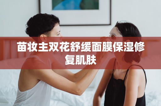 苗妝主雙花舒緩面膜保濕修復肌膚