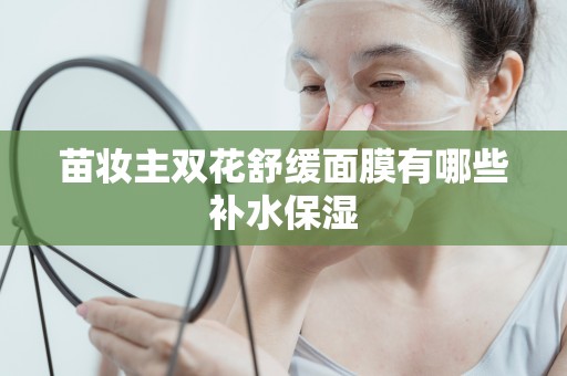 苗妝主雙花舒緩面膜有哪些補水保濕