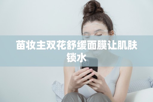苗妝主雙花舒緩面膜讓肌膚鎖水