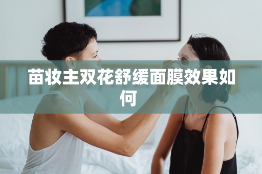苗妝主雙花舒緩面膜效果如何 